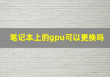 笔记本上的gpu可以更换吗