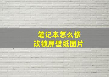 笔记本怎么修改锁屏壁纸图片