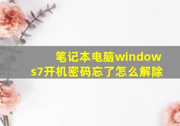 笔记本电脑windows7开机密码忘了怎么解除