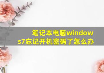 笔记本电脑windows7忘记开机密码了怎么办