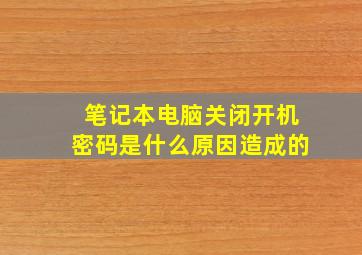 笔记本电脑关闭开机密码是什么原因造成的