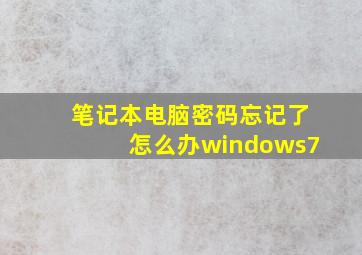 笔记本电脑密码忘记了怎么办windows7