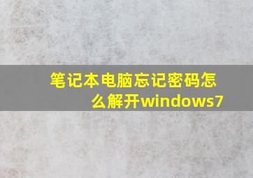 笔记本电脑忘记密码怎么解开windows7