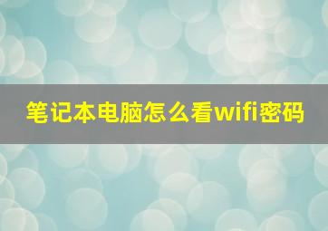 笔记本电脑怎么看wifi密码