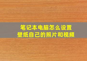 笔记本电脑怎么设置壁纸自己的照片和视频