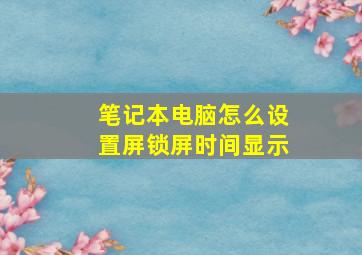 笔记本电脑怎么设置屏锁屏时间显示