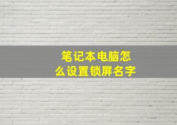 笔记本电脑怎么设置锁屏名字