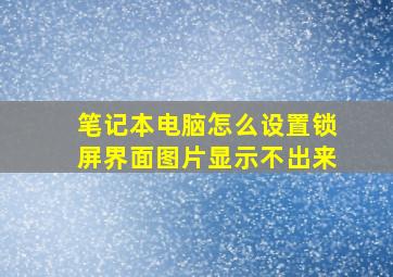 笔记本电脑怎么设置锁屏界面图片显示不出来