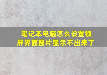 笔记本电脑怎么设置锁屏界面图片显示不出来了