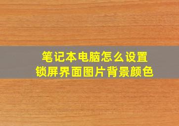 笔记本电脑怎么设置锁屏界面图片背景颜色