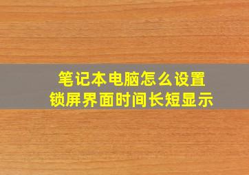 笔记本电脑怎么设置锁屏界面时间长短显示