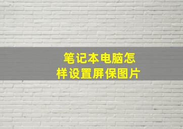 笔记本电脑怎样设置屏保图片