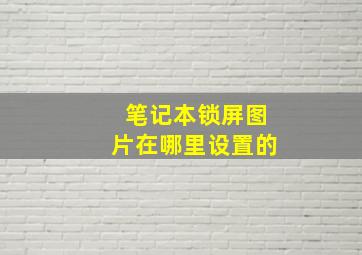 笔记本锁屏图片在哪里设置的