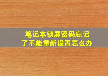 笔记本锁屏密码忘记了不能重新设置怎么办