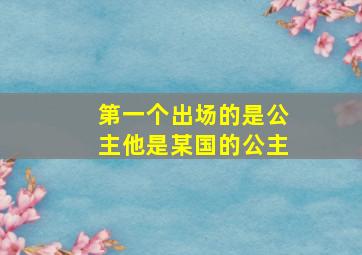 第一个出场的是公主他是某国的公主