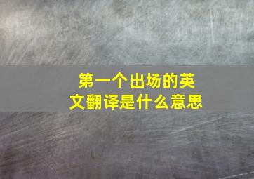 第一个出场的英文翻译是什么意思