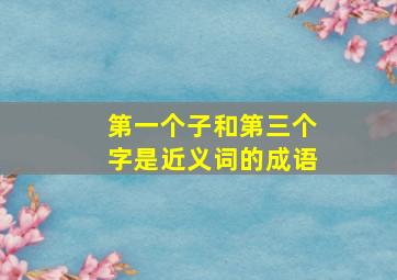 第一个子和第三个字是近义词的成语