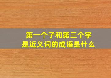 第一个子和第三个字是近义词的成语是什么