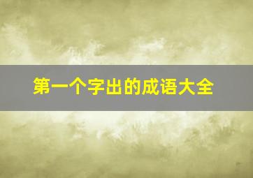 第一个字出的成语大全