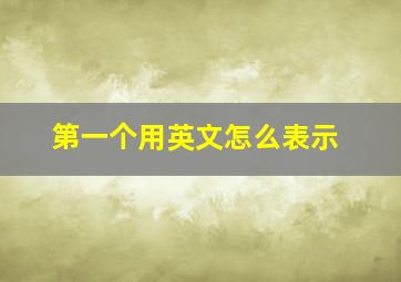 第一个用英文怎么表示