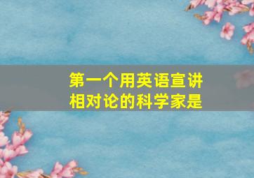 第一个用英语宣讲相对论的科学家是