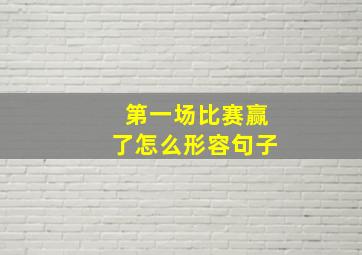 第一场比赛赢了怎么形容句子