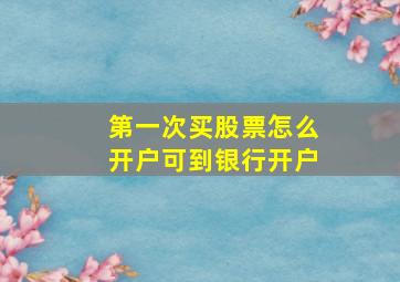 第一次买股票怎么开户可到银行开户