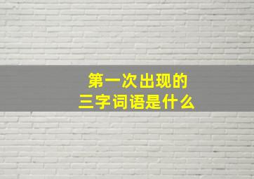 第一次出现的三字词语是什么