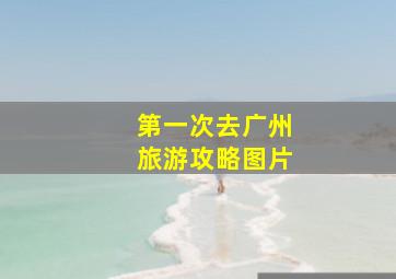 第一次去广州旅游攻略图片