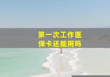 第一次工作医保卡还能用吗