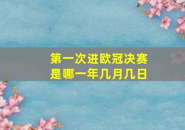 第一次进欧冠决赛是哪一年几月几日