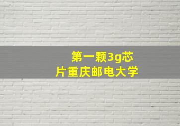 第一颗3g芯片重庆邮电大学