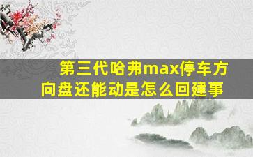 第三代哈弗max停车方向盘还能动是怎么回建事