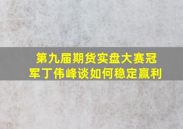 第九届期货实盘大赛冠军丁伟峰谈如何稳定赢利