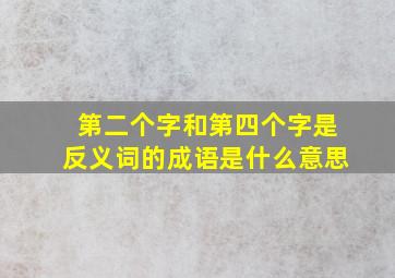 第二个字和第四个字是反义词的成语是什么意思