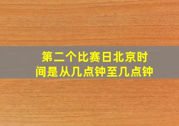 第二个比赛日北京时间是从几点钟至几点钟