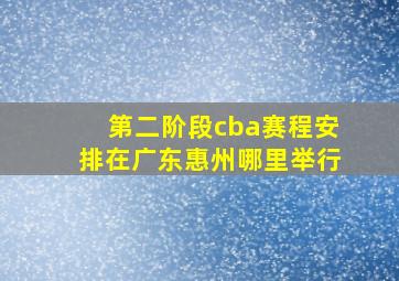 第二阶段cba赛程安排在广东惠州哪里举行