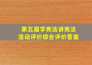 第五届学宪法讲宪法活动评价综合评价答案