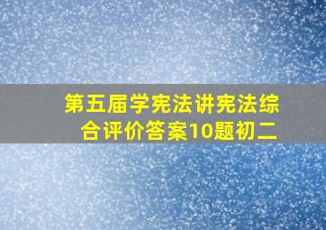 第五届学宪法讲宪法综合评价答案10题初二