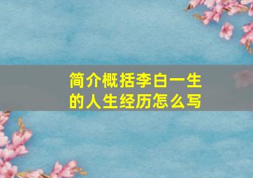 简介概括李白一生的人生经历怎么写