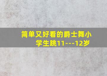 简单又好看的爵士舞小学生跳11---12岁