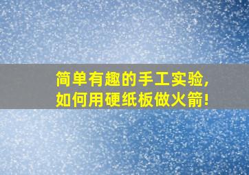 简单有趣的手工实验,如何用硬纸板做火箭!