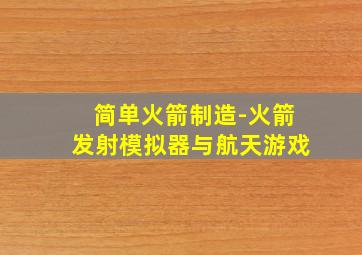 简单火箭制造-火箭发射模拟器与航天游戏