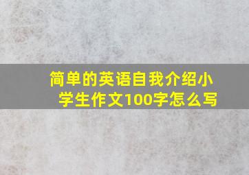 简单的英语自我介绍小学生作文100字怎么写