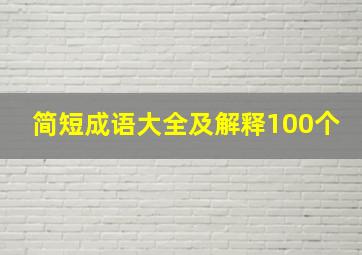 简短成语大全及解释100个