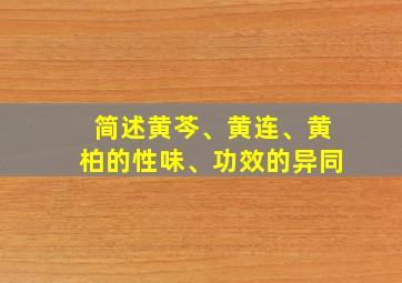 简述黄芩、黄连、黄柏的性味、功效的异同