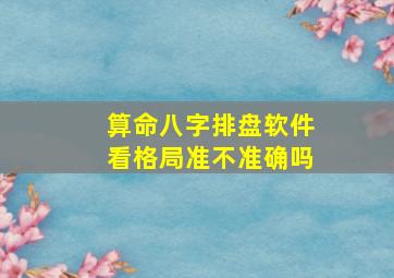 算命八字排盘软件看格局准不准确吗