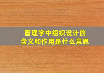 管理学中组织设计的含义和作用是什么意思