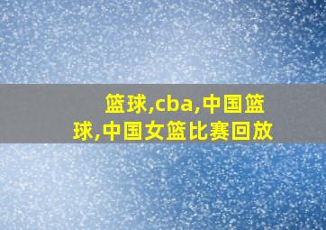 篮球,cba,中国篮球,中国女篮比赛回放