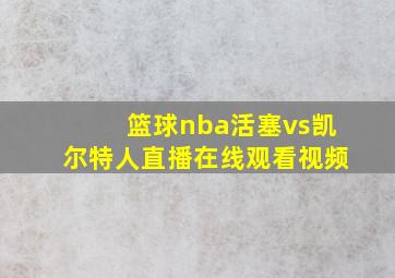 篮球nba活塞vs凯尔特人直播在线观看视频